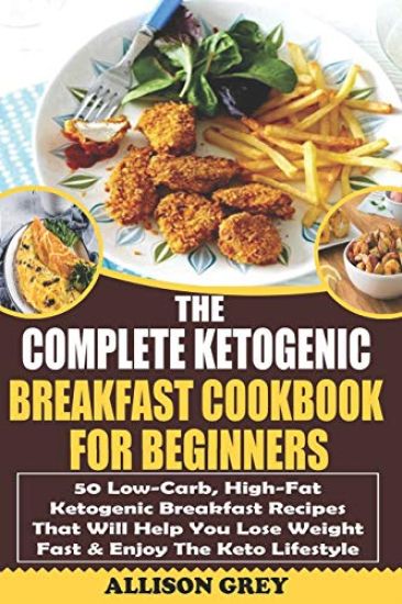 The Complete Ketogenic Breakfast Cookbook For Beginners: 50 Low-Carb, High-Fat Ketogenic Breakfast Recipes That Will Help You Lose Weight Fast & Enjoy