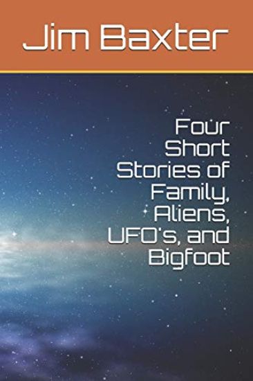 Four Short Stories of Family, Aliens, UFO's, and Bigfoot