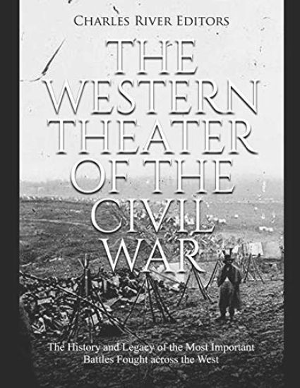 The Western Theater of the Civil War: The History and Legacy of the Most Important Battles Fought across the West