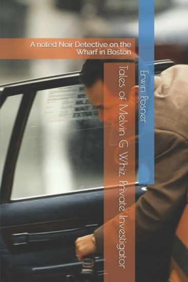 Tales of Melvin G Whiz, Private Investigator: A noted Noir Detective on the Wharf in Boston