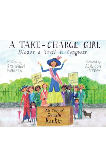 A Take-Charge Girl Blazes a Trail to Congress: The Story of Jeannette Rankin