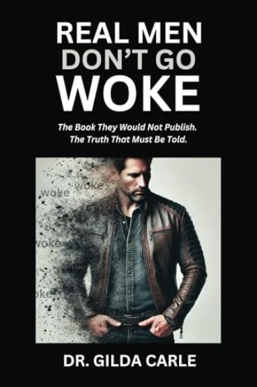 Real Men Don't Go Woke: The Book They Would Not Publish. The Truth That Must Be Told