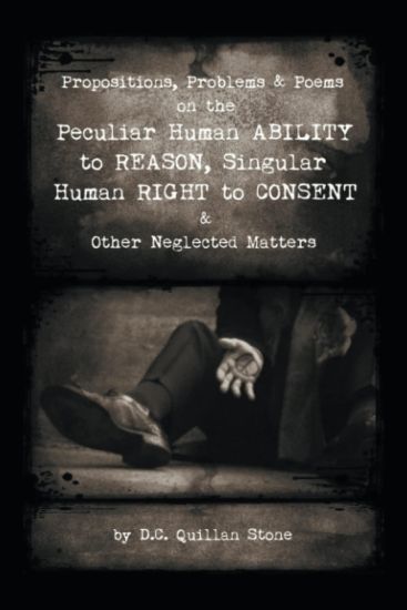 Propositions, Problems & Poems on the Peculiar Human Ability to Reason, Singular Human Right to Consent & Other Neglected Matters
