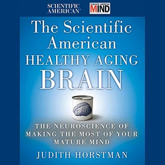 The Scientific American Healthy Aging Brain Lib/E: The Neuroscience of Making the Most of Your Mature Mind