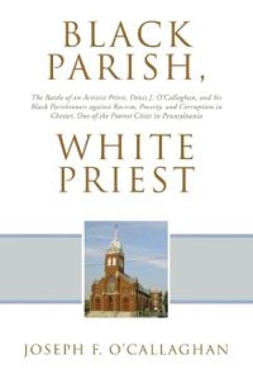 Black Parish, White Priest: The Battle of an Activist Priest, Denis J. O'Callaghan, and his Black Parishioners against Racism, Poverty, and Corruption