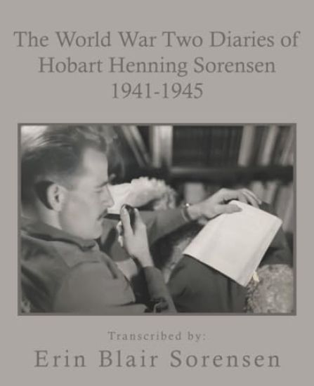 The World War Two Diaries of Hobart Henning Sorensen 1941-1945