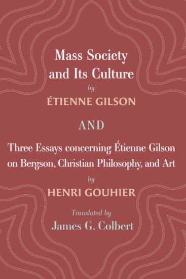 Mass Society and Its Culture, and Three Essays concerning Etienne Gilson on Bergson, Christian Philosophy, and Art
