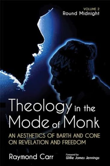 Theology in the Mode of Monk: An Aesthetics of Barth and Cone on Revelation and Freedom, Volume 2