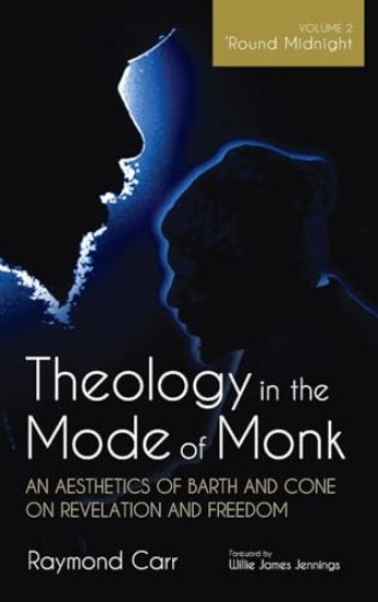Theology in the Mode of Monk: An Aesthetics of Barth and Cone on Revelation and Freedom, Volume 2