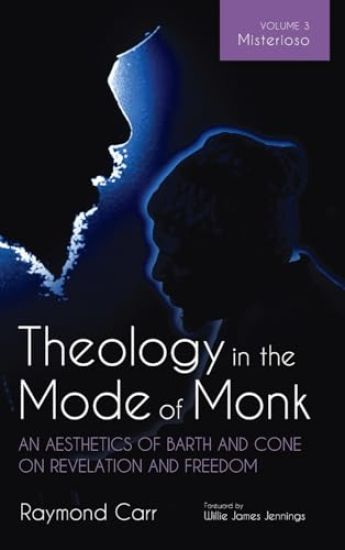 Theology in the Mode of Monk: An Aesthetics of Barth and Cone on Revelation and Freedom, Volume 3