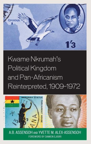 Kwame Nkrumah's Political Kingdom and Pan-Africanism Reinterpreted, 1909–1972
