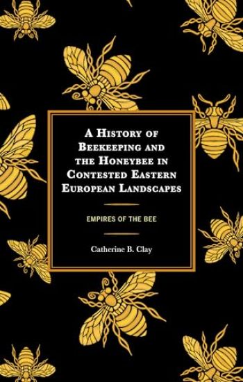 A History of Beekeeping and the Honeybee in Contested Eastern European Landscapes