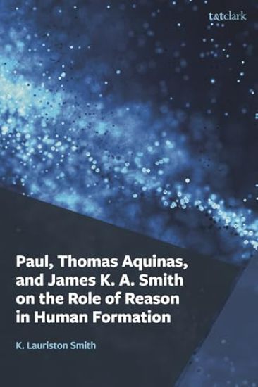 Paul, Thomas Aquinas, and James K. A. Smith on the Role of Reason in Human Formation