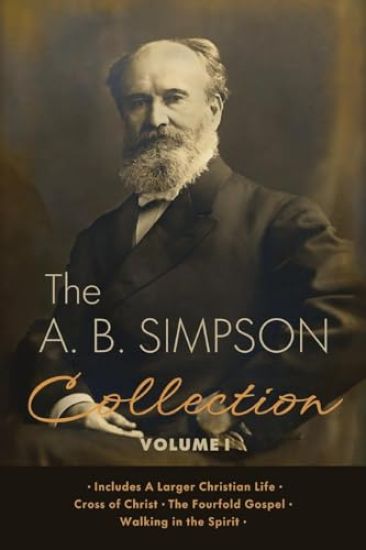 The A.B. Simpson Collection Volume 1: A Larger Christian Life, Cross of Christ, The Fourfold Gospel, Walking in the Spirit