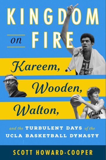 Kingdom on Fire: Kareem, Wooden, Walton, and the Turbulent Days of the UCLA Basketball Dynasty