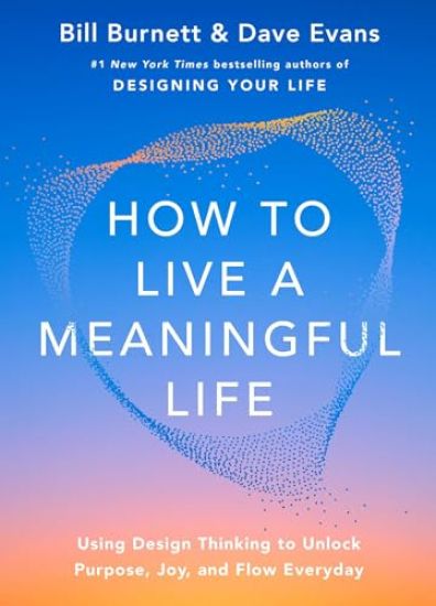 How to Live a Meaningful Life: Using Design Thinking to Unlock Purpose, Joy, and Flow Everyday