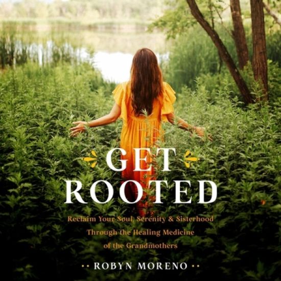 Get Rooted: Reclaim Your Soul, Serenity, and Sisterhood Through the Healing Medicine of the Grandmothers