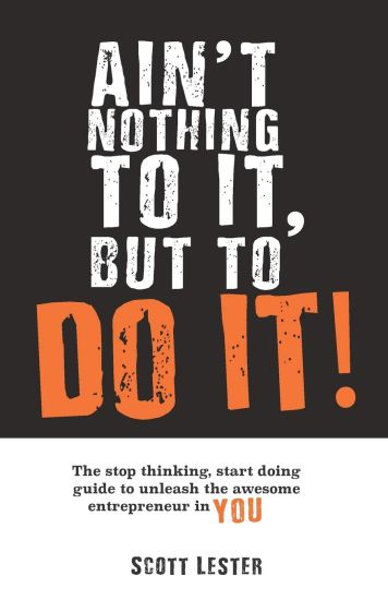 Ain't Nothin To It, But To Do It: The Stop Thinking, Start Doing Guide to Unleashing the Awesome Entrepreneur in YOU.