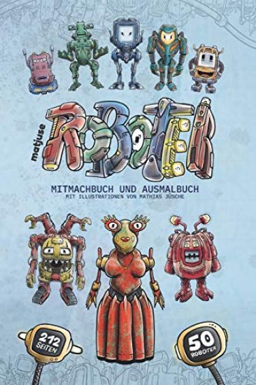 matjuse Roboter: Mitmachbuch und Ausmalbuch - Mit Illustrationen von Mathias Jüsche - Für Kinder ab 10 Jahren