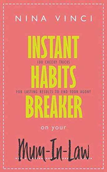 Instant Habits Breaker on Your Mum-In-Law: 100 Cheeky Tricks For Lasting Results To End Your Agony
