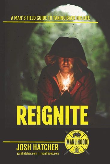 Reignite: A Man's Field Guide To Taking Back His Life