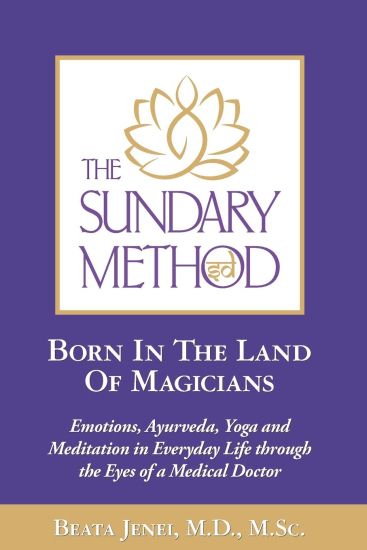 The Sundary Method. Born In The Land Of Magicians: Emotions, Ayurveda, Yoga and Meditation in Everyday Life through the Eyes of a Medical Doctor