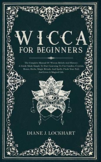 Wicca for Beginners: The Complete Manual Of Wiccan Beliefs And History: A Guide Made Simple To Start Learning To Use Candles, Crystals, Run