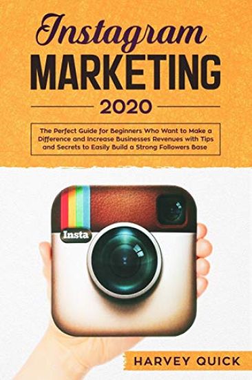 Instagram Marketing 2020: The Perfect Guide for Beginners with Tips and Secrets Who Want To Make a Difference and Increase Business Revenues to