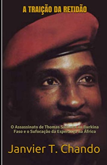 A Traição Da Retidão: O Assassinato de Thomas Sankara do Burkina Faso e o Sufocação da Esperança na África