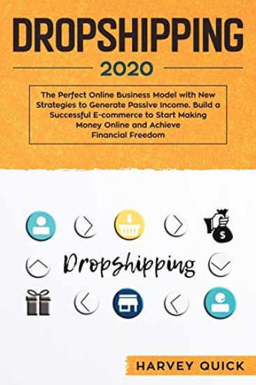 Dropshipping 2020: The Perfect Online Business Model with New Strategies to Generate Passive Income. Build a Successful E-commerce to Sta
