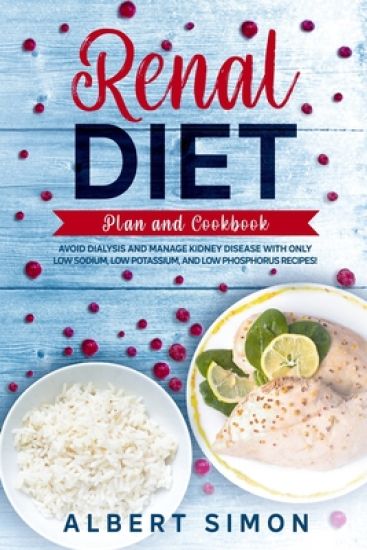 Renal Diet Plan and Cookbook: Avoid Dialysis and Manage Kidney Disease with Only Low Sodium, Low Potassium, and Low Phosphorus Recipes!