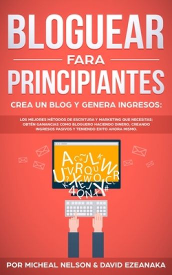 Bloguear Fara Principiantes, Crea un Blog y Genera Ingresos: Los Mejores Métodos de Escritura y Marketing que Necesitas; Obtén Ganancias Como Bloguero