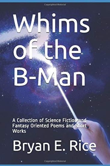 Whims of the B-Man: A Collection of Science Fiction and Fantasy Oriented Poems and Short Works