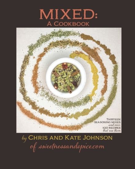 Mixed: A Cookbook: 13 Seasoning Mixes and over 100 ways to use them