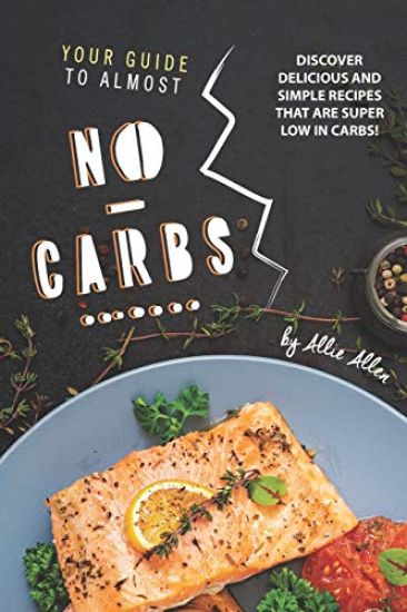 Your Guide to Almost No-Carbs!: Discover Delicious and Simple Recipes That Are Super Low in Carbs!