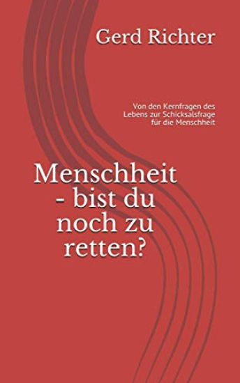 Menschheit - bist du noch zu retten?: Von den Kernfragen des Lebens zur Schicksalsfrage für die Menschheit