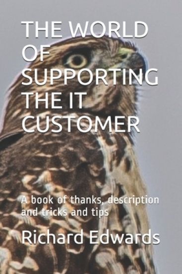 The World of Supporting the It Customer: A book of thanks, description and tricks and tips
