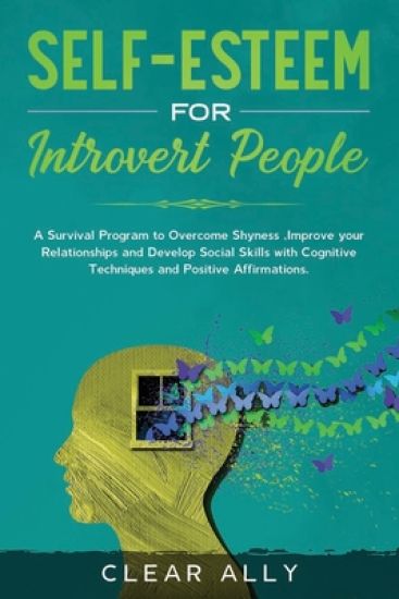 Self-Esteem for Introvert People: A Survival Program to Overcome Shyness, Improve your Relationships and Develop Social Skills with Cognitive Techniqu