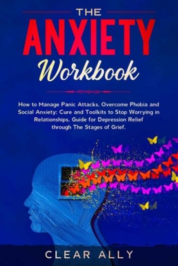 The Anxiety Workbook: How to Manage Panic Attacks, Overcome Phobia and Social Anxiety; Cure and Toolkits to Stop Worrying in Relationships,