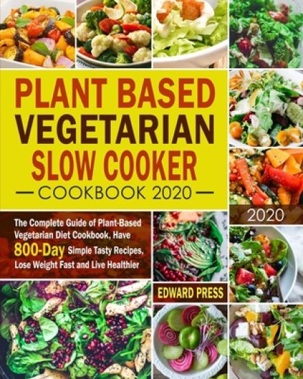 Plant Based Vegetarian Slow Cooker Cookbook 2020: The Complete Guide of Plant-Based Vegetarian Diet Cookbook, Have 800-Day Simple Tasty Recipes, Lose