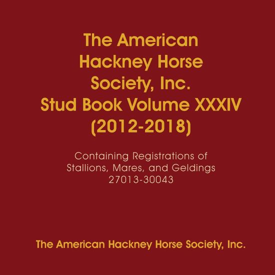 The American Hackney Horse Society, Inc. Stud Book Volume XXXIV (2012-2018)