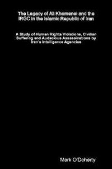 The Legacy of Ali Khamenei and the IRGC in the Islamic Republic of Iran – A Study of Human Rights Violations, Civilian Suffering and Audacious Assassinations by Iran’s Intelligence Agencies