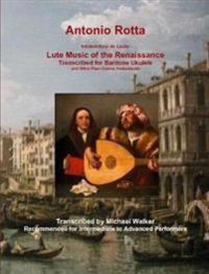 Antonio Rotta Intabolatura de Lauto Lute Music of the Renaissance Transcribed for Baritone Ukulele and Other Four-Course Instruments