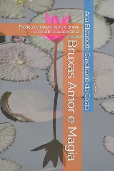 Bruxas Amor e Magia: Práticas e rituais para o amor, amizade a autoestima