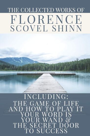 The Collected Works of Florence Scovel Shinn: A Volume Containing: The Game Of Life And How To Play It; Your Word Is Your Wand & The Secret Door To Su