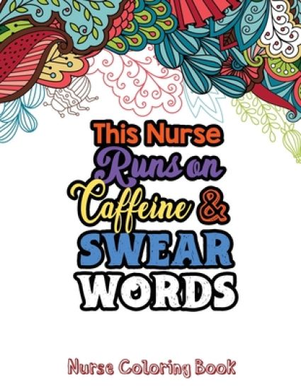 This Nurse Runs on Caffeine & Swear Words: The Swear Words Adult Coloring for Nurse Relaxation and Art Therapy, Nuse Work Stress Releasing Coloring Bo