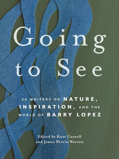 Going to See: 30 Writers on Nature, Inspiration, and the World of Barry Lopez