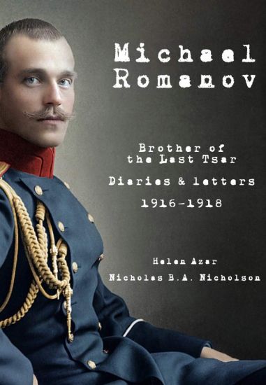 Michael Romanov: Brother of the Last Tsar, Diaries and Letters, 1916-1918