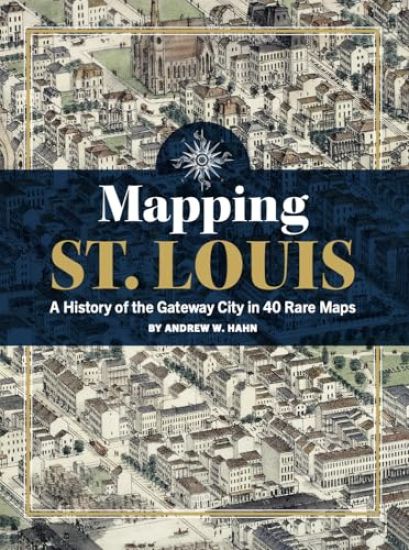 Mapping St. Louis: A History of the Gateway City in 40 Rare Maps
