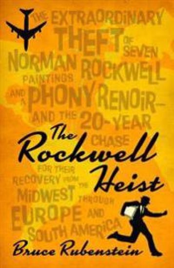 The Rockwell Heist: The Extraordinary Theft of Seven Norman Rockwell Paintings and a Phony Renoir--And the 20-Year Chase for Their Recovery from the M